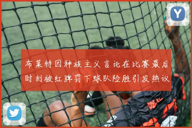 布莱特因种族主义言论在比赛最后时刻被红牌罚下球队险胜引发热议