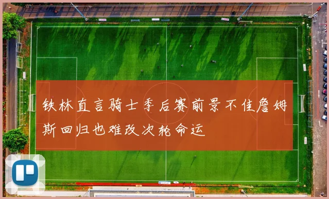 铁林直言骑士季后赛前景不佳詹姆斯回归也难改次轮命运