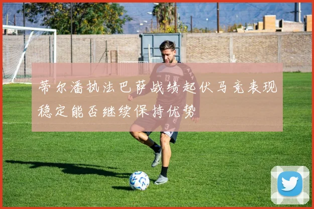 蒂尔潘执法巴萨战绩起伏马竞表现稳定能否继续保持优势