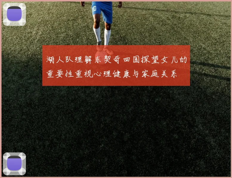 湖人队理解东契奇回国探望女儿的重要性重视心理健康与家庭关系