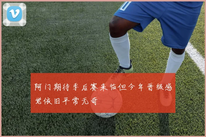 阿门期待季后赛来临但今年晋级感觉依旧平常无奇