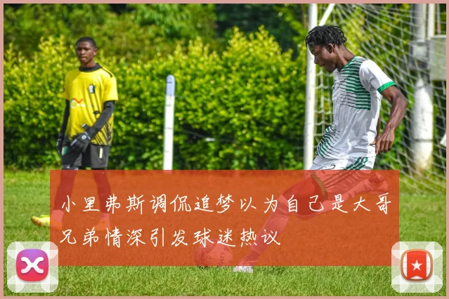 小里弗斯调侃追梦以为自己是大哥兄弟情深引发球迷热议