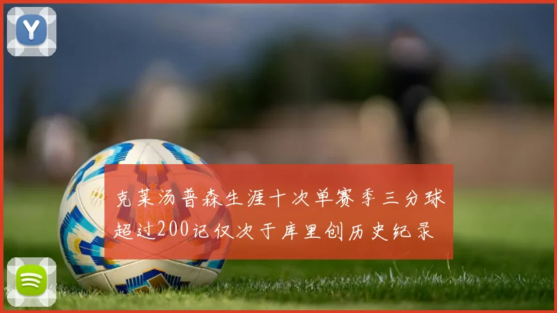 克莱汤普森生涯十次单赛季三分球超过200记仅次于库里创历史纪录