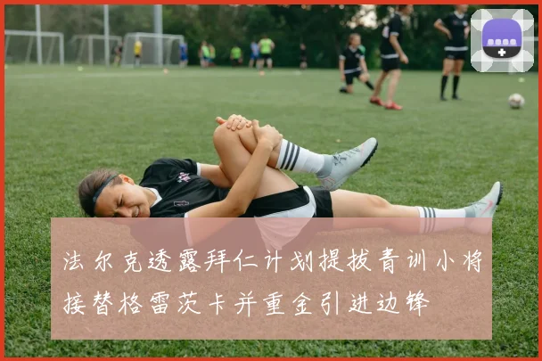 法尔克透露拜仁计划提拔青训小将接替格雷茨卡并重金引进边锋