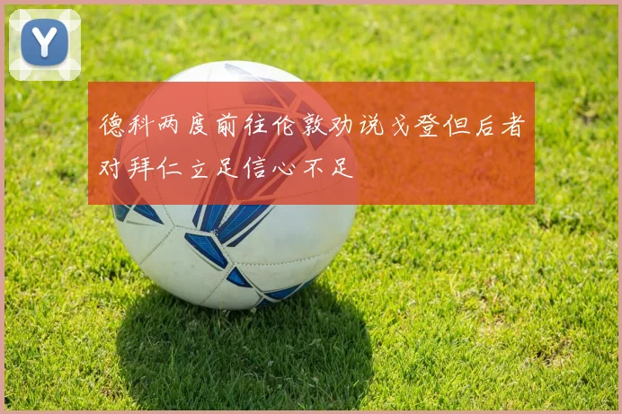 德科两度前往伦敦劝说戈登但后者对拜仁立足信心不足