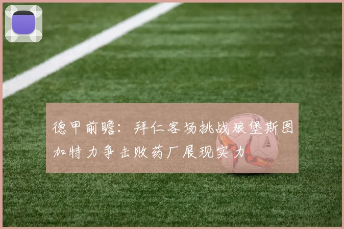 德甲前瞻：拜仁客场挑战狼堡斯图加特力争击败药厂展现实力