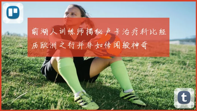 前湖人训练师揭秘卢卡治疗科比经历欧洲之行并非如传闻般神奇