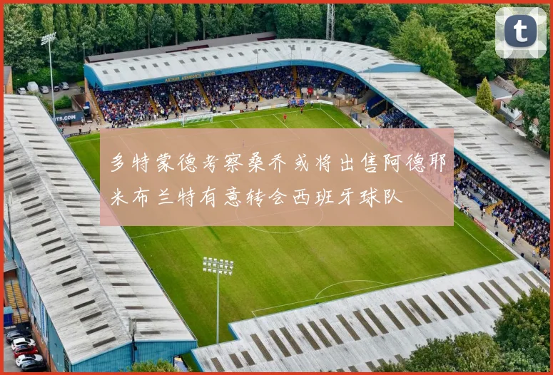 多特蒙德考察桑乔或将出售阿德耶米布兰特有意转会西班牙球队
