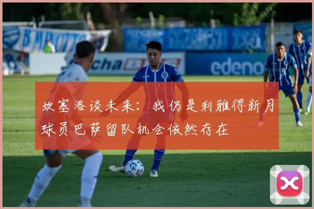 坎塞洛谈未来：我仍是利雅得新月球员巴萨留队机会依然存在