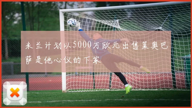 米兰计划以5000万欧元出售莱奥巴萨是他心仪的下家