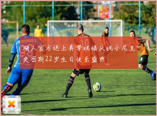 湖人官方送上真挚祝福庆祝小尼克史密斯22岁生日快乐盛典