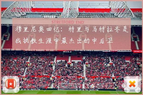穆里尼奥回忆：特里与马特拉齐是我执教生涯中最杰出的中后卫