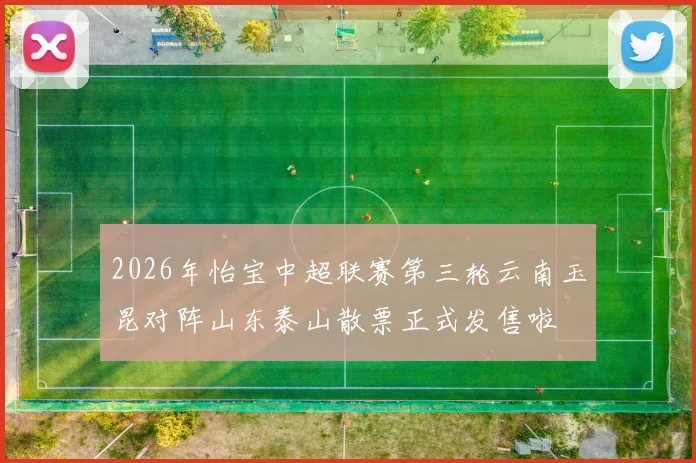 2026年怡宝中超联赛第三轮云南玉昆对阵山东泰山散票正式发售啦