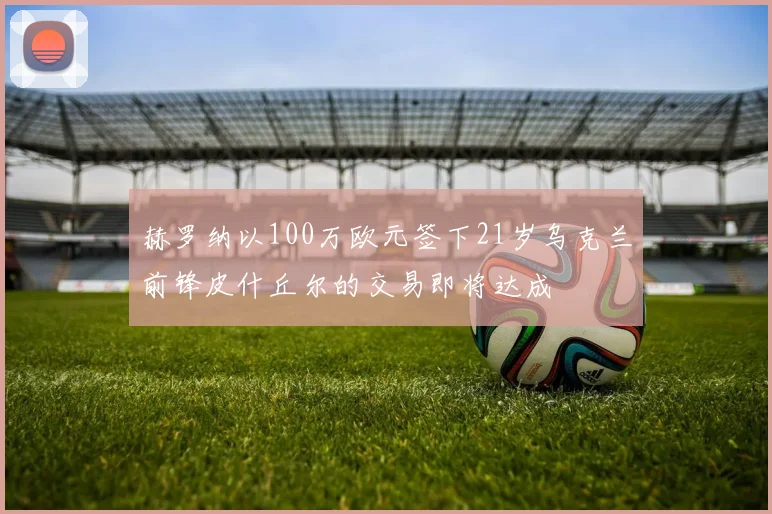 赫罗纳以100万欧元签下21岁乌克兰前锋皮什丘尔的交易即将达成